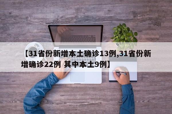 【31省份新增本土确诊13例,31省份新增确诊22例 其中本土9例】
