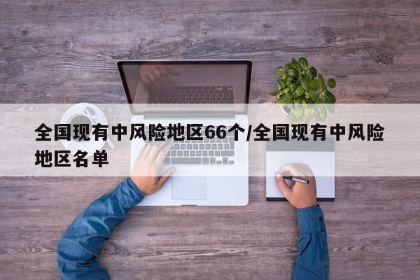 全国现有中风险地区66个/全国现有中风险地区名单