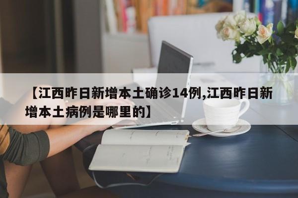 【江西昨日新增本土确诊14例,江西昨日新增本土病例是哪里的】