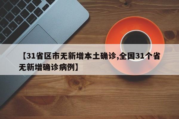 【31省区市无新增本土确诊,全国31个省无新增确诊病例】