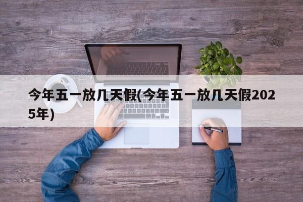 今年五一放几天假(今年五一放几天假2025年)