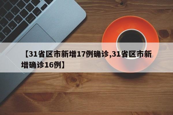 【31省区市新增17例确诊,31省区市新增确诊16例】