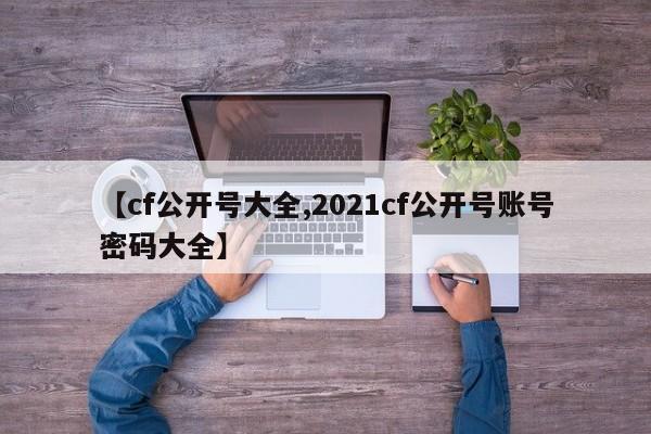 【cf公开号大全,2021cf公开号账号密码大全】