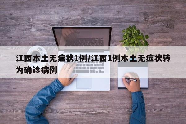 江西本土无症状1例/江西1例本土无症状转为确诊病例