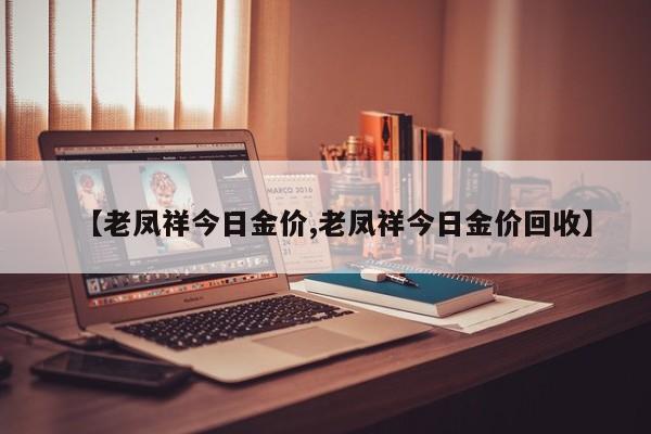 【老凤祥今日金价,老凤祥今日金价回收】