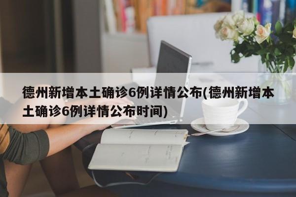 德州新增本土确诊6例详情公布(德州新增本土确诊6例详情公布时间)