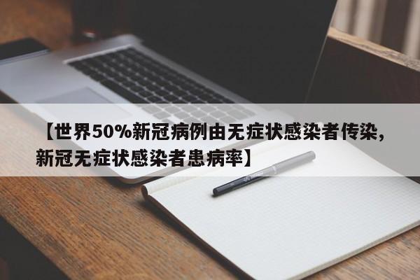 【世界50%新冠病例由无症状感染者传染,新冠无症状感染者患病率】
