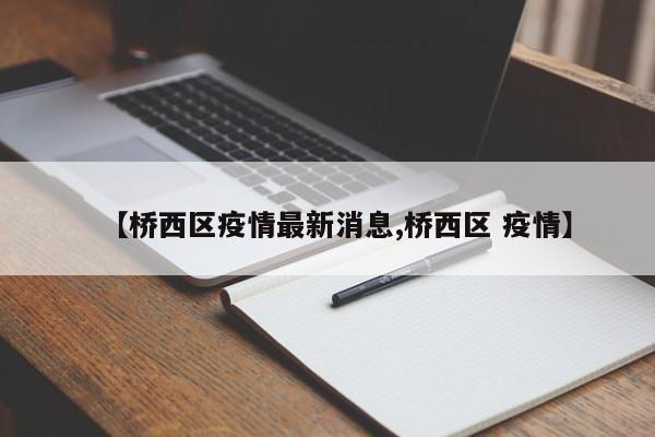 【桥西区疫情最新消息,桥西区 疫情】