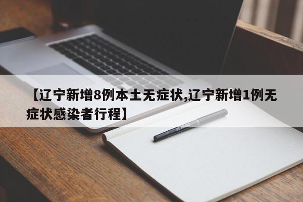 【辽宁新增8例本土无症状,辽宁新增1例无症状感染者行程】