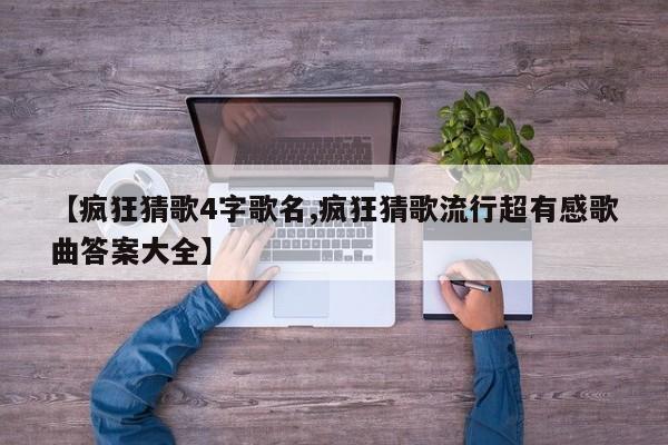 【疯狂猜歌4字歌名,疯狂猜歌流行超有感歌曲答案大全】
