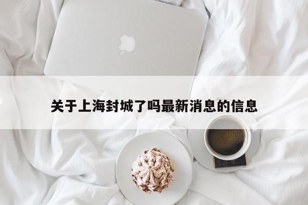 关于上海封城了吗最新消息的信息