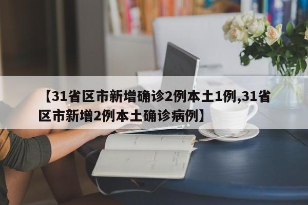 【31省区市新增确诊2例本土1例,31省区市新增2例本土确诊病例】