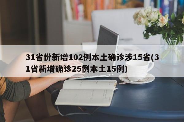 31省份新增102例本土确诊涉15省(31省新增确诊25例本土15例)