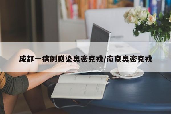 成都一病例感染奥密克戎/南京奥密克戎