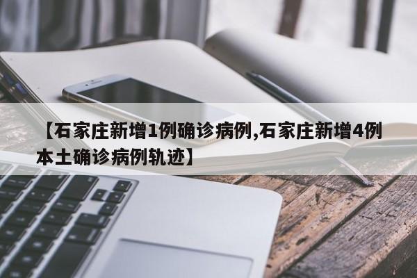 【石家庄新增1例确诊病例,石家庄新增4例本土确诊病例轨迹】