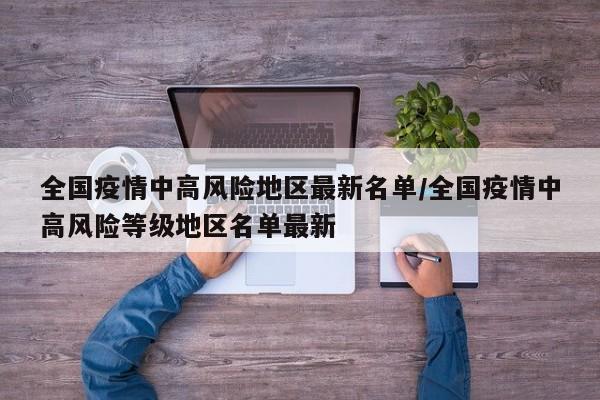 全国疫情中高风险地区最新名单/全国疫情中高风险等级地区名单最新