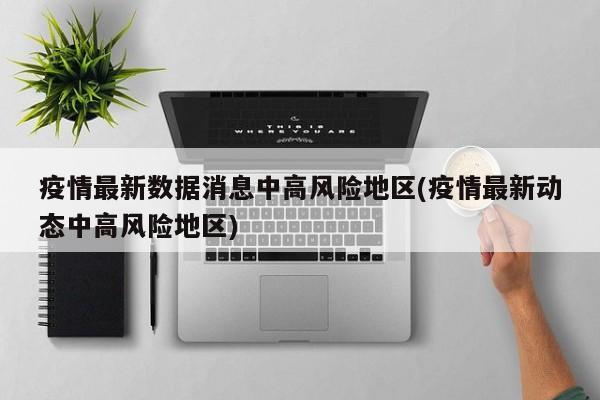 疫情最新数据消息中高风险地区(疫情最新动态中高风险地区)
