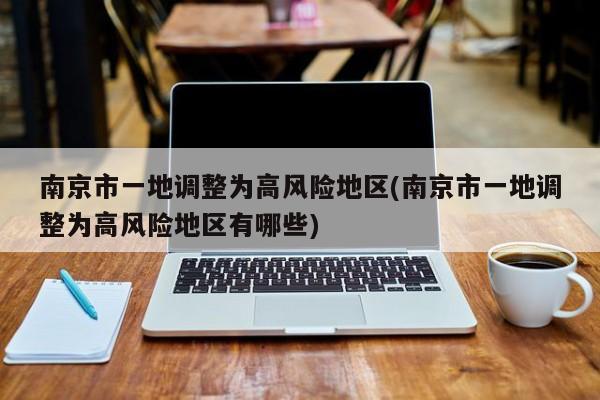 南京市一地调整为高风险地区(南京市一地调整为高风险地区有哪些)
