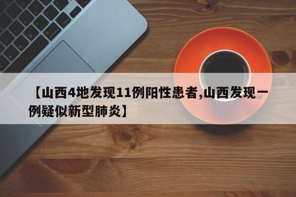 【山西4地发现11例阳性患者,山西发现一例疑似新型肺炎】