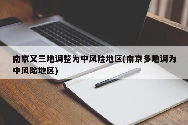 南京又三地调整为中风险地区(南京多地调为中风险地区)