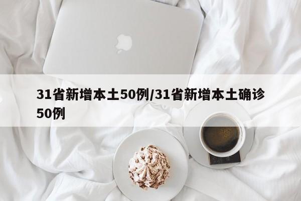 31省新增本土50例/31省新增本土确诊50例