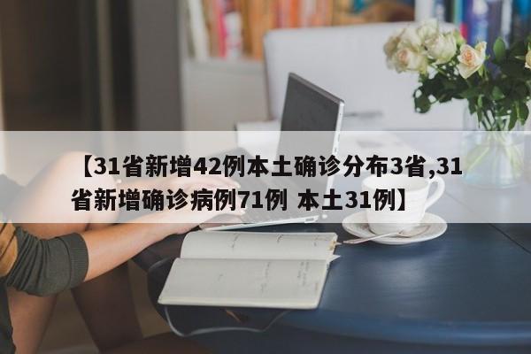 【31省新增42例本土确诊分布3省,31省新增确诊病例71例 本土31例】