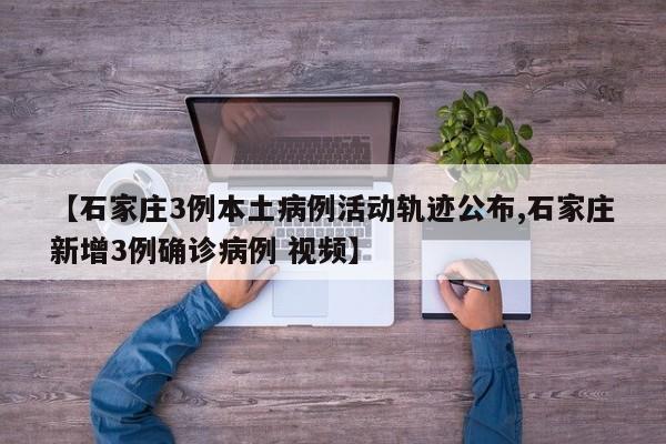 【石家庄3例本土病例活动轨迹公布,石家庄新增3例确诊病例 视频】