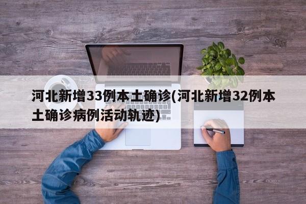 河北新增33例本土确诊(河北新增32例本土确诊病例活动轨迹)