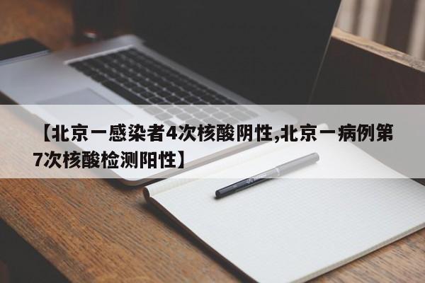 【北京一感染者4次核酸阴性,北京一病例第7次核酸检测阳性】
