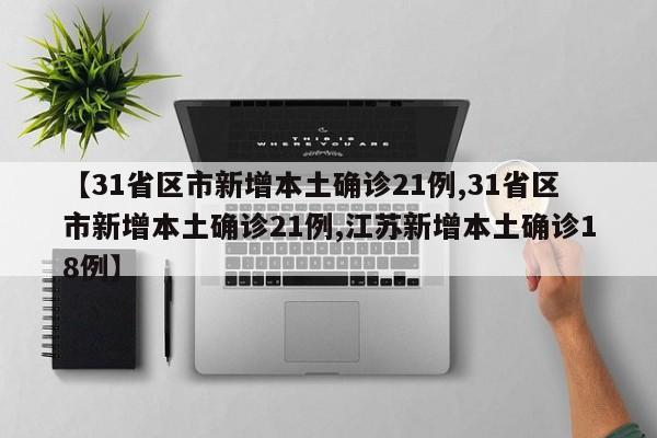 【31省区市新增本土确诊21例,31省区市新增本土确诊21例,江苏新增本土确诊18例】