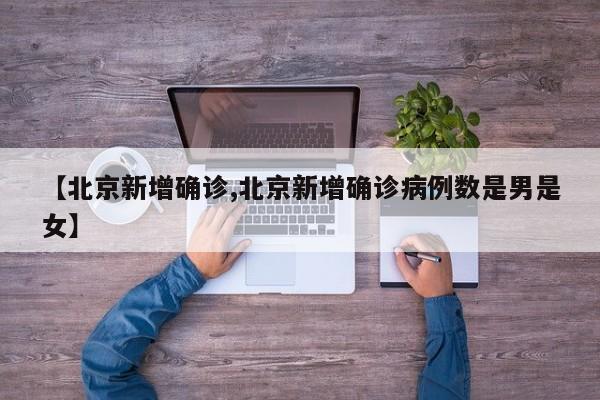 【北京新增确诊,北京新增确诊病例数是男是女】