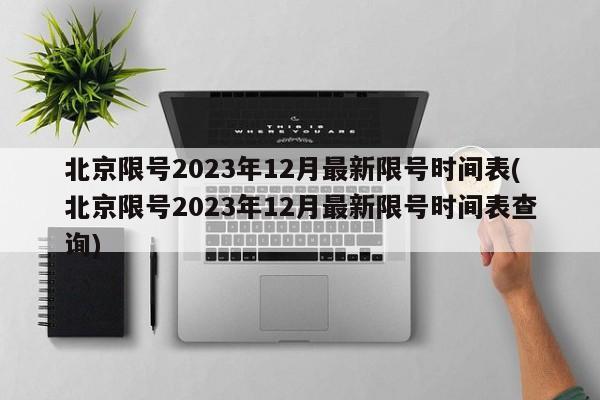 北京限号2023年12月最新限号时间表(北京限号2023年12月最新限号时间表查询)