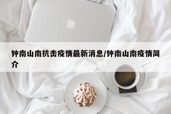 钟南山南抗击疫情最新消息/钟南山南疫情简介