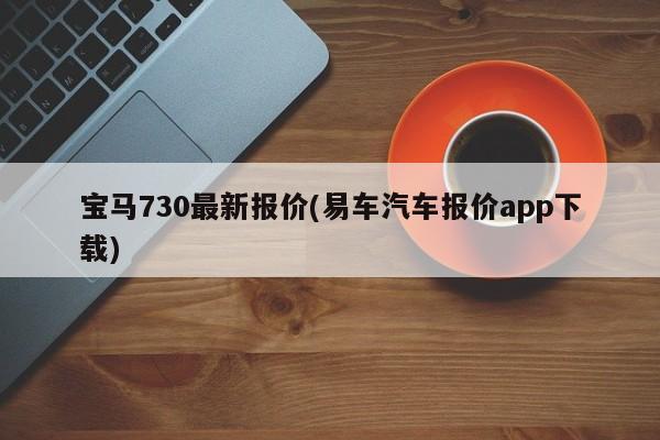 宝马730最新报价(易车汽车报价app下载)