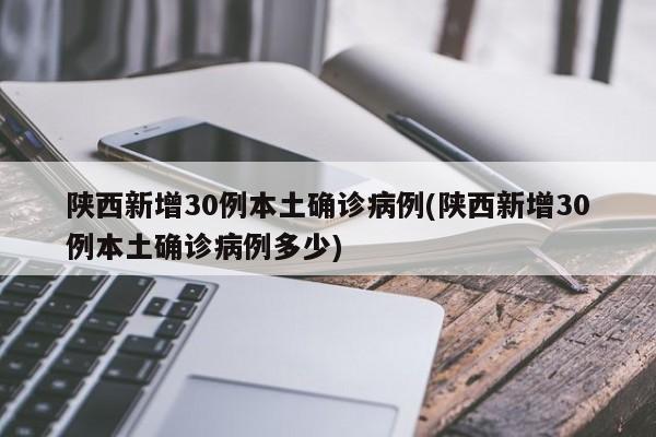陕西新增30例本土确诊病例(陕西新增30例本土确诊病例多少)